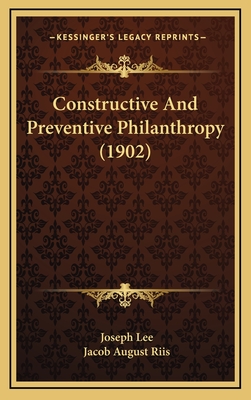 Constructive and Preventive Philanthropy (1902) - Lee, Joseph, and Riis, Jacob August (Introduction by)