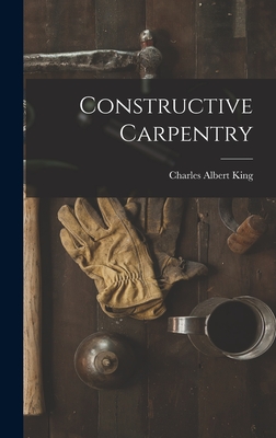 Constructive Carpentry - King, Charles Albert