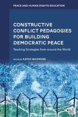 Constructive Conflict Pedagogies for Building Democratic Peace: Teaching Strategies from Around the World - Bickmore, Kathy (Editor), and Bajaj, Monisha (Editor), and Hantzopoulos, Maria (Editor)