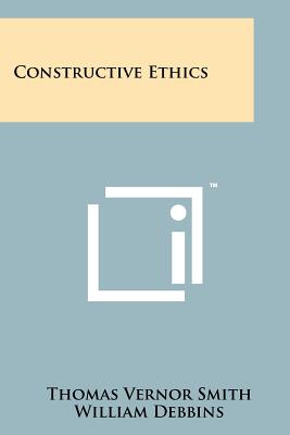 Constructive Ethics - Smith, Thomas Vernor, and Debbins, William