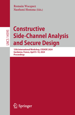 Constructive Side-Channel Analysis and Secure Design: 15th International Workshop, COSADE 2024, Gardanne, France, April 9-10, 2024, Proceedings - Homma, Naofumi (Editor), and Wacquez, Romain