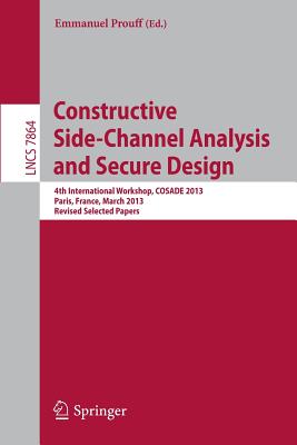 Constructive Side-Channel Analysis and Secure Design: 4th International Workshop, COSADE 2013, Paris, France, March 6-8, 2013, Revised Selected Papers - Prouff, Emmanuel (Editor)