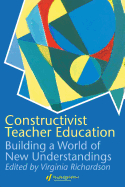 Constructivist Teacher Education: Building a World of New Understandings