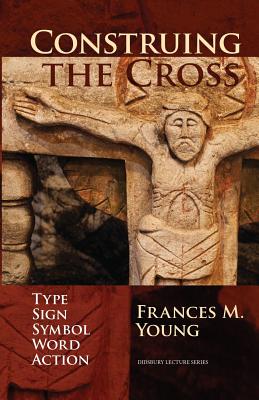 Construing the Cross: Type, Sign, Symbol, Word, Action - Young, Frances