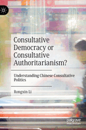 Consultative Democracy or Consultative Authoritarianism?: Understanding Chinese Consultative Politics