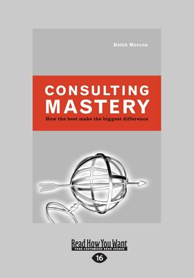 Consulting Mastery: How the Best Make the Biggest Difference - Merron, Keith