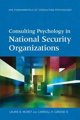 Consulting Psychology in National Security Organizations - Moret, Laurie B, and Greene, Carroll H