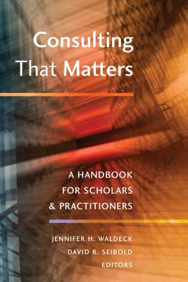 Consulting That Matters: A Handbook for Scholars and Practitioners - Waldeck, Jennifer H (Editor), and Seibold, David R (Editor)