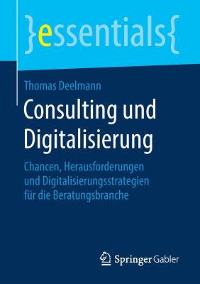 Consulting Und Digitalisierung: Chancen, Herausforderungen Und Digitalisierungsstrategien F?r Die Beratungsbranche - Deelmann, Thomas