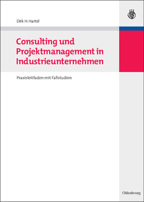 Consulting Und Projektmanagement in Industrieunternehmen: Praxisleitfaden Mit Fallstudien - Hartel, Dirk H