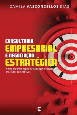 Consultoria Empresarial e Negocia??o Estrat?gica: Como Expandir Neg?cios e Alcan?ar o Sucesso em Mercados Competitivos - Pacheco, Gilson de Mello (Editor), and Alves, Camila Augusta de Vasconcellos