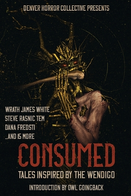 Consumed: Tales Inspired by the Wendigo - White, Wrath James, and Tem, Steve Rasnic, and Fredsti, Dana