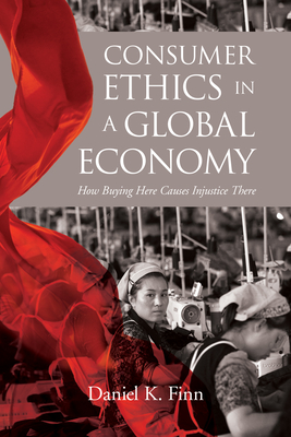 Consumer Ethics in a Global Economy: How Buying Here Causes Injustice There - Finn, Daniel K