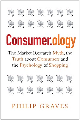 Consumer.Ology: The Market Research Myth, the Truth About Consumers and the Psychology of Shopping - Graves, Philip