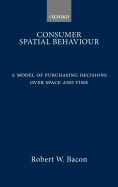 Consumer Spatial Behavior: A Model of Purchasing Decisions Over Space and Time - Bacon, Robert William