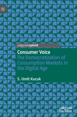 Consumer Voice: The Democratization of Consumption Markets in the Digital Age - Kucuk, S Umit