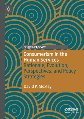 Consumerism in the Human Services: Rationale, Evolution, Perspectives, and Policy Strategies - Moxley, David P.