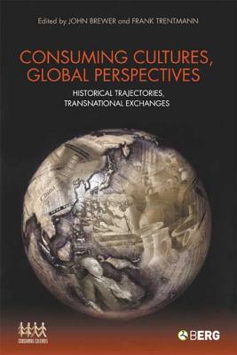 Consuming Cultures, Global Perspectives: Historical Trajectories, Transnational Exchanges - Brewer, John (Editor), and Trentmann, Frank (Editor)