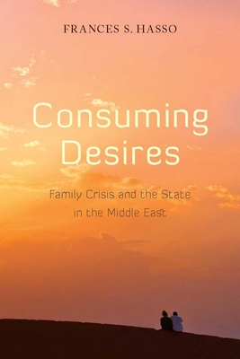 Consuming Desires: Family Crisis and the State in the Middle East - Hasso, Frances