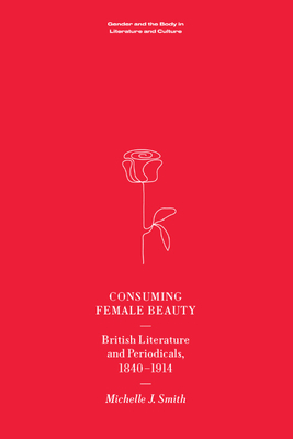 Consuming Female Beauty: British Literature and Periodicals, 1840-1914 - Smith, Michelle