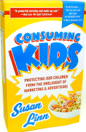 Consuming Kids: Protecting Our Children from the Onslaught of Marketing & Advertising