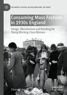 Consuming Mass Fashion in 1930s England: Design, Manufacture and Retailing for Young Working-Class Women