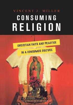 Consuming Religion: Christian Faith and Practice in a Consumer Culture - Miller, Vincent J