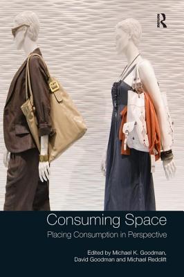 Consuming Space: Placing Consumption in Perspective - Goodman, Michael K (Editor), and Goodman, David (Editor)