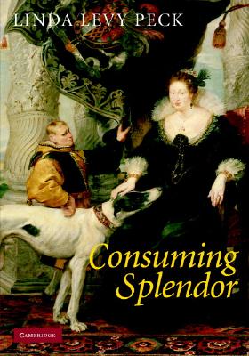 Consuming Splendor: Society and Culture in Seventeenth-Century England - Peck, Linda Levy