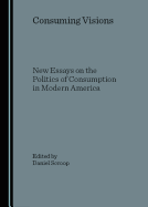 Consuming Visions: New Essays on the Politics of Consumption in Modern America