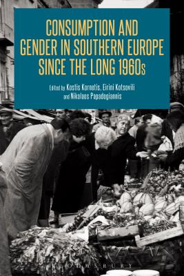 Consumption and Gender in Southern Europe since the Long 1960s - Kornetis, Kostis, Dr. (Editor), and Kotsovili, Eirini, Dr. (Editor), and Papadogiannis, Nikolaos, Dr. (Editor)