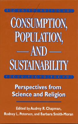 Consumption, Population, and Sustainability: Perspectives from Science and Religion - Chapman, Audrey (Editor), and Petersen, Rodney L (Editor), and Smith-Moran, Barbara (Editor)