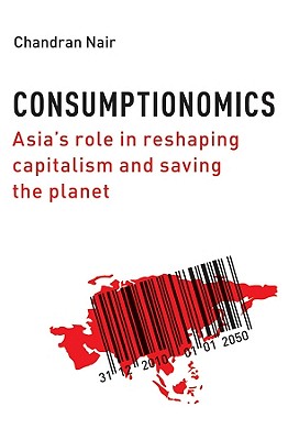Consumptionomics: Asia's Role in Reshaping Capitalism and Saving the Planet - Nair, Chandran