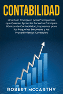Contabilidad: Una gua completa para principiantes que quieren aprender sobre los principios bsicos de contabilidad, impuestos para las pequeas empresas y los procedimientos contables