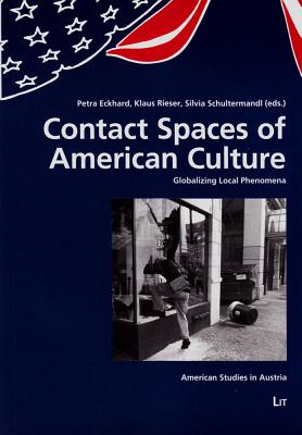 Contact Spaces of American Culture: Globalizing Local Phenomena Volume 12 - Eckhard, Petra (Editor), and Rieser, Klaus (Editor), and Schultermandl, Silvia (Editor)