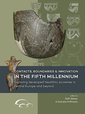 Contacts, Boundaries and Innovation in the Fifth Millennium: Exploring Developed Neolithic Societies in Central Europe and Beyond - Gleser, Ralf (Editor), and Hofmann, Daniela (Editor)