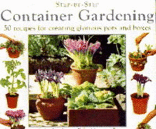 Container Gardening: 50 Recipes for Creating Glorious Pots and Boxes