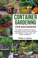 Container Gardening for Beginners: The Ultimate Guide to Growing Vegetables, Herbs, Fruits, Flowers and Edibles in Tubs, Pots, and Other Containers - Organic Gardening & Raised Bed Gardening