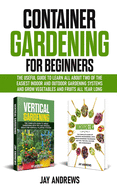 Container Gardening for Beginners: The Useful Guide to Learn all About Two of the Easiest Indoor and Outdoor Gardening Systems and Grow Vegetables and Fruits All Year Long