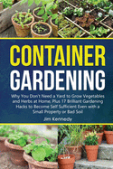 Container Gardening for Beginners: Why You Don't Need a Yard to Grow Vegetables and Herbs at Home, Plus 17 Brilliant Gardening Hacks to Become Self Sufficient Even with a Small Property.