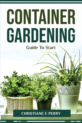 Container Gardening Guide To Start - Christiane F Perry