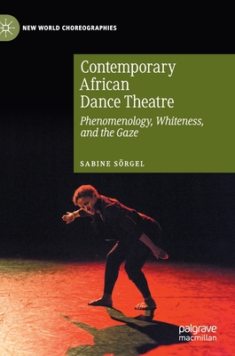 Contemporary African Dance Theatre: Phenomenology, Whiteness, and the Gaze - Srgel, Sabine