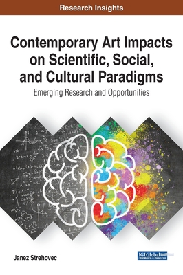 Contemporary Art Impacts on Scientific, Social, and Cultural Paradigms: Emerging Research and Opportunities - Strehovec, Janez