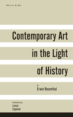 Contemporary Art in the Light of History - Rosenthal, Erwin, and Rosenthal, Deborah (Editor), and Esplund, Lance (Introduction by)