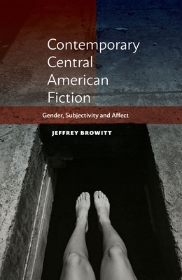 Contemporary Central American Fiction: Gender, Subjectivity and Affect - Browitt, Jeffrey