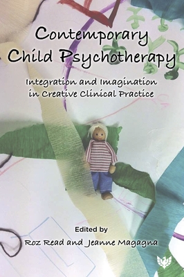 Contemporary Child Psychotherapy: Integration and Imagination in Creative Clinical Practice - Read, Roz (Editor), and Magagna, Jeanne (Editor)