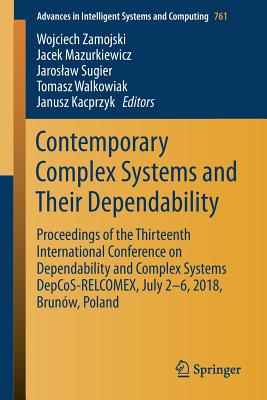 Contemporary Complex Systems and Their Dependability: Proceedings of the Thirteenth International Conference on Dependability and Complex Systems Depcos-Relcomex, July 2-6, 2018, Brunw, Poland - Zamojski, Wojciech (Editor), and Mazurkiewicz, Jacek (Editor), and Sugier, Jaroslaw (Editor)