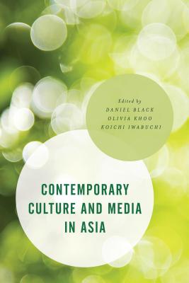 Contemporary Culture and Media in Asia - Black, Daniel (Editor), and Khoo, Olivia (Editor), and Iwabuchi, Koichi (Editor)