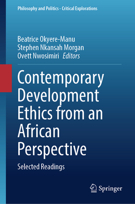 Contemporary Development Ethics from an African Perspective: Selected Readings - Okyere-Manu, Beatrice (Editor), and Morgan, Stephen Nkansah (Editor), and Nwosimiri, Ovett (Editor)