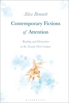 Contemporary Fictions of Attention: Reading and Distraction in the Twenty-First Century - Bennett, Alice